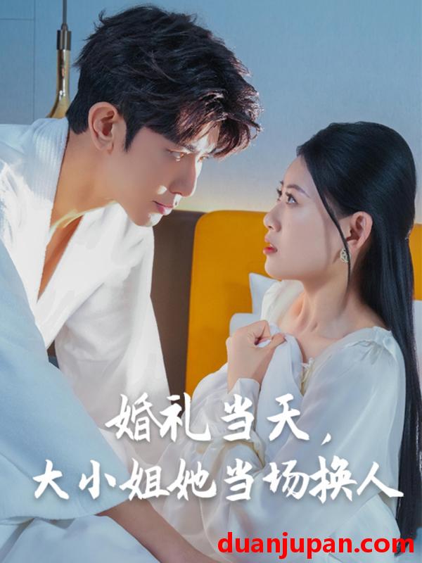 短剧 短剧 婚礼当天，大小姐她当场换人（30集）陈诺/永琪