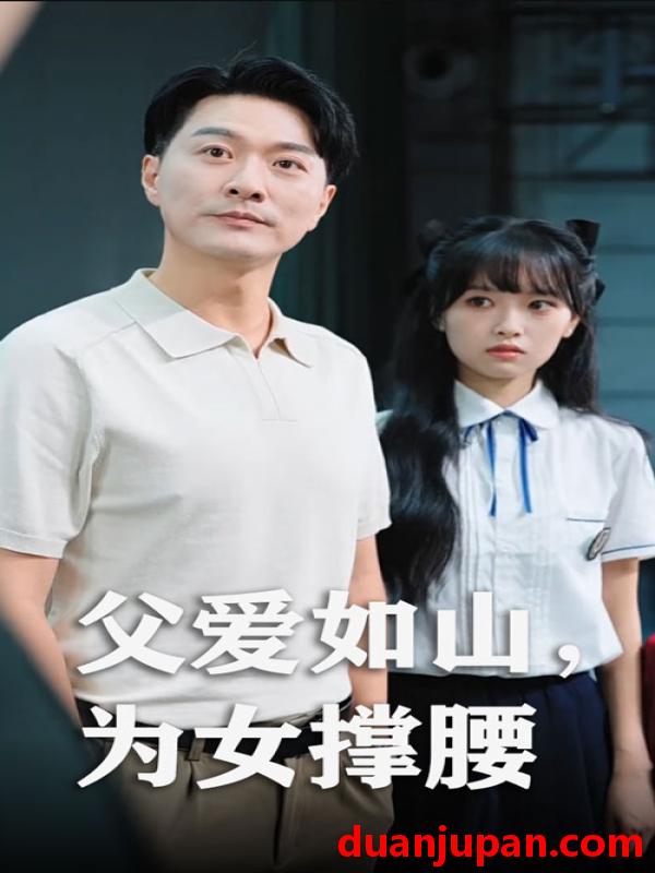 短剧 短剧 父爱如山为女撑腰（50集）樊磊/赵仪
