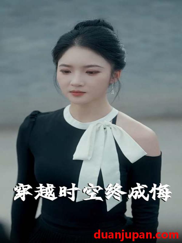 短剧 短剧 穿越时空终成悔（48集）杨梓依