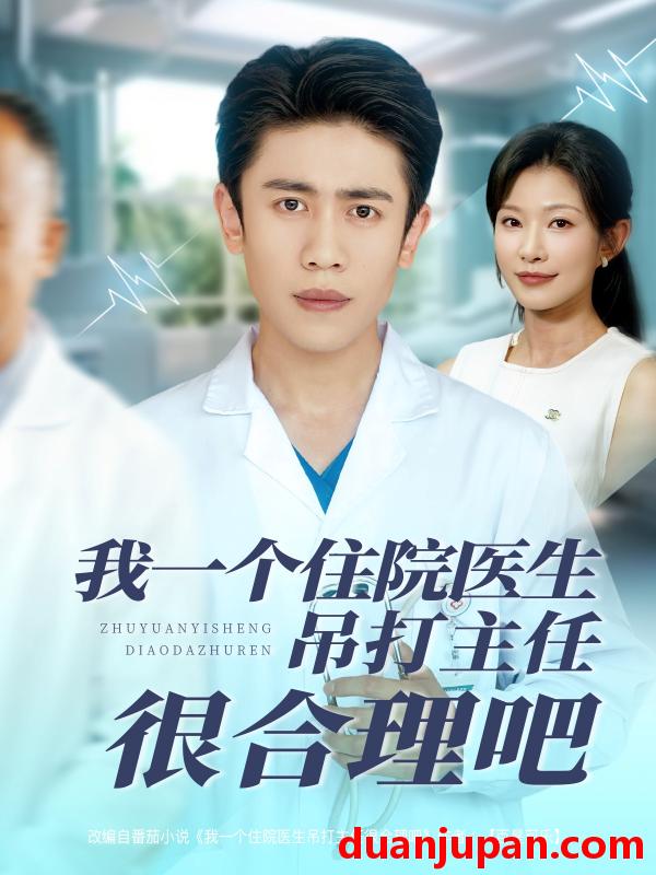 短剧 短剧 我一个住院医生吊打主任很合理吧（74集）刘灿/宁宁