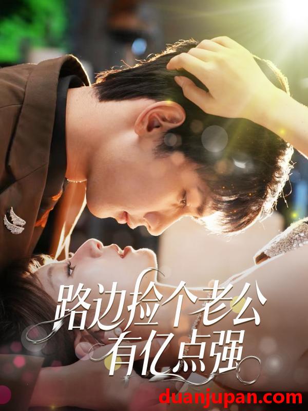短剧 短剧 路边捡个老公有亿点强（61集）唐治璇/王之遥