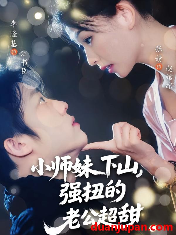 短剧 短剧 小师妹下山强扭的老公超甜（71集）李隆基/张婧