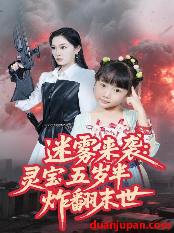 短剧 短剧 迷雾来袭灵宝五岁半炸翻末世（63集）韩惟/尹梓铮