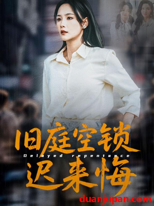 短剧 短剧 旧庭空锁迟来悔（56集）王姝懿/刘凡/马紫璇