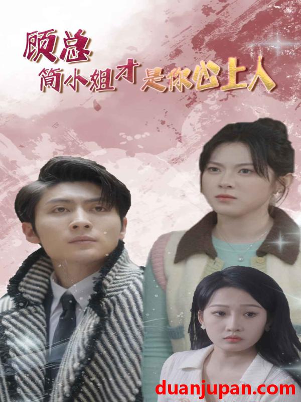 短剧 短剧 顾总简小姐才是你心上人/顾总的甜蜜代驾（80集） 