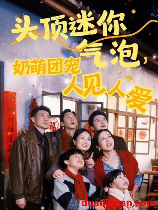 短剧 短剧 头顶迷你气泡，奶萌团宠人见人爱（99集）杨心妍/苏嘉欣/谢卓