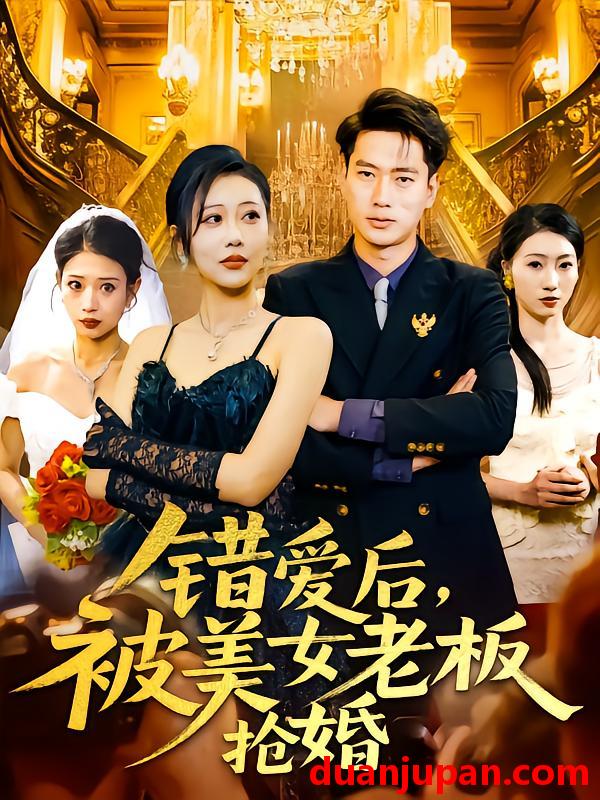 短剧 短剧 错爱后被美女老板抢婚（80集）邰靖懿