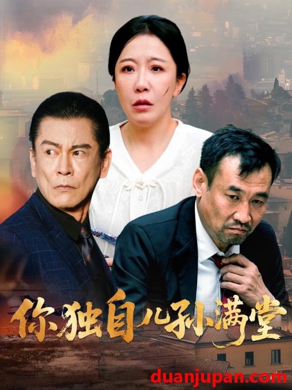 短剧 短剧 你独自儿孙满堂（45集）何绍宏/李沁霏