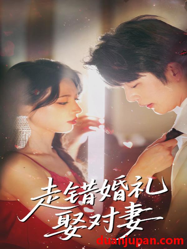 短剧 短剧 走错婚礼娶对妻（60集）徐良/于伦豪