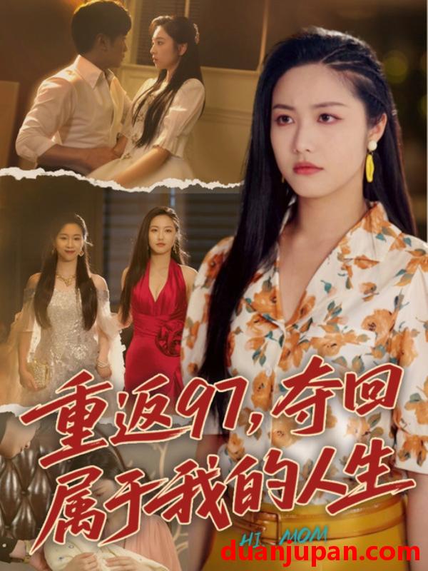 短剧 短剧 重返97，夺回属于我的人生/我真是你亲女儿啊（76集）刘家呈/白雪茹