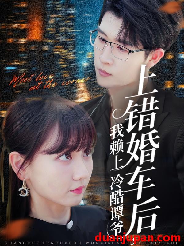 短剧 短剧 上错婚车后我赖上冷酷谭爷（59集）王裕博/韩忠羽