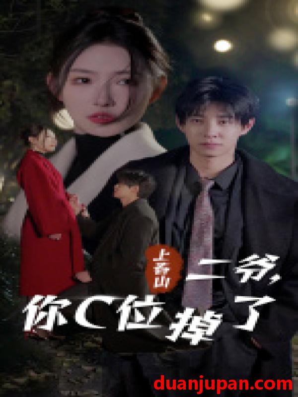 短剧 短剧 上春山二爷，你C位掉了&爱你时风起（74集）秦天爱 