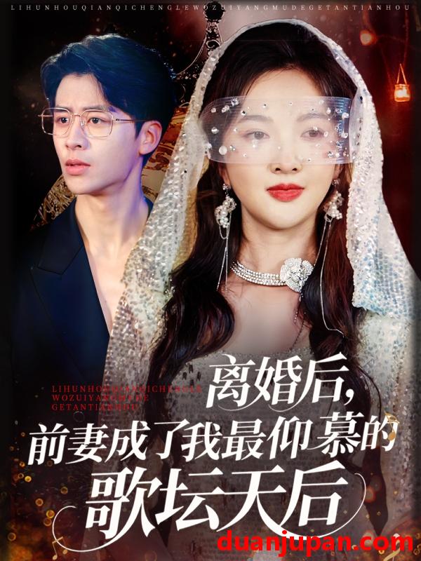 短剧 短剧 离婚后，前妻成了我最仰慕的歌坛天后（54集）丁果/王珞瑶