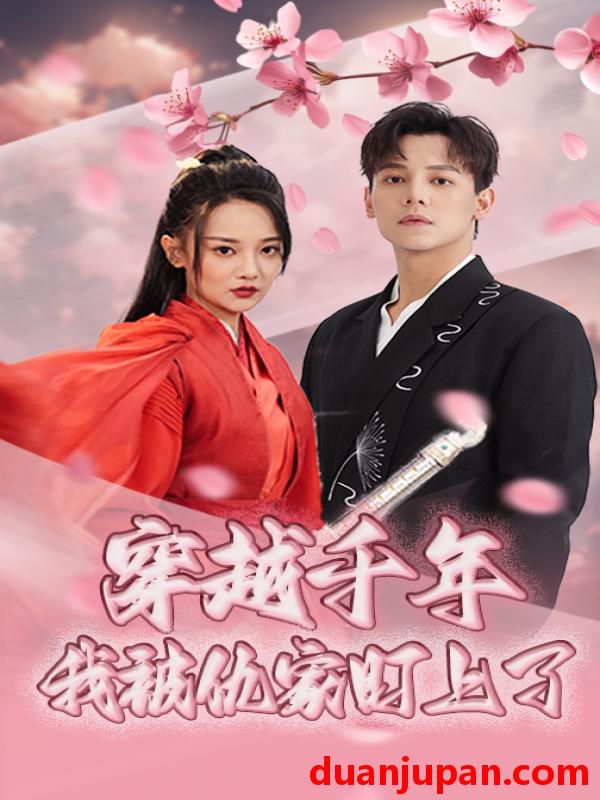 短剧 短剧 穿越千年我被仇家盯上了（60集）邱士纶/尚璇