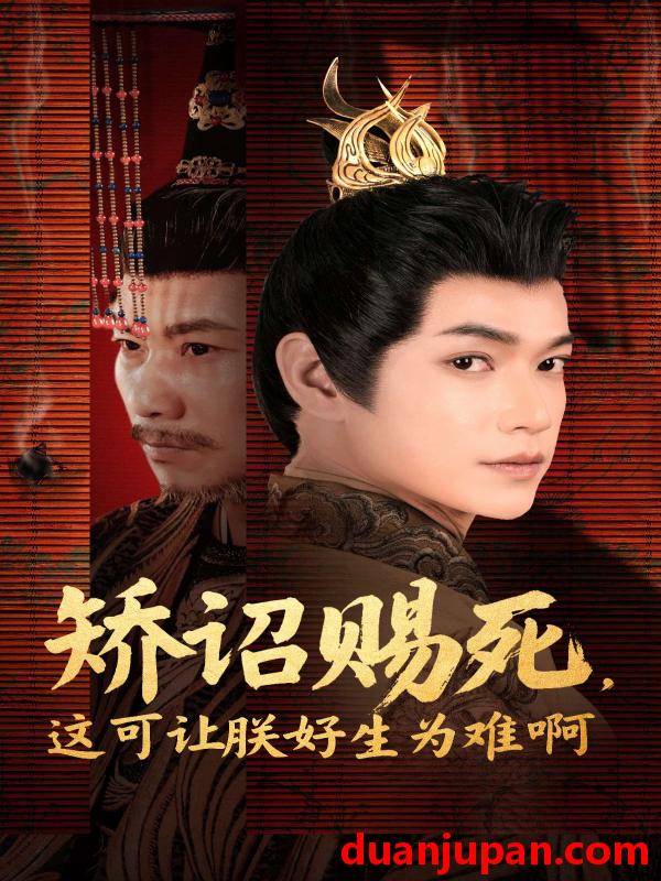 短剧 短剧 矫诏赐死，这可让朕好生为难啊（55集）张宏伟/羽翎