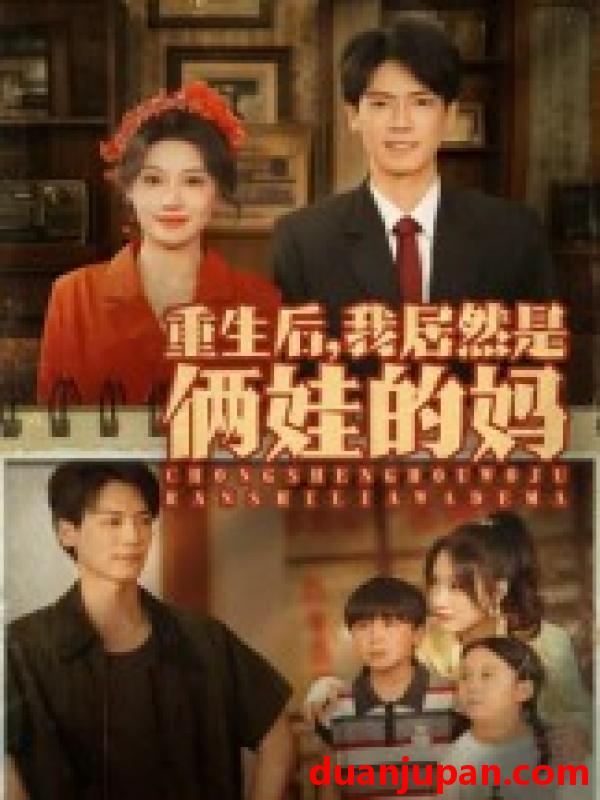 短剧 短剧 重生后我居然是俩娃的妈（80集）王硕/杰士鸣