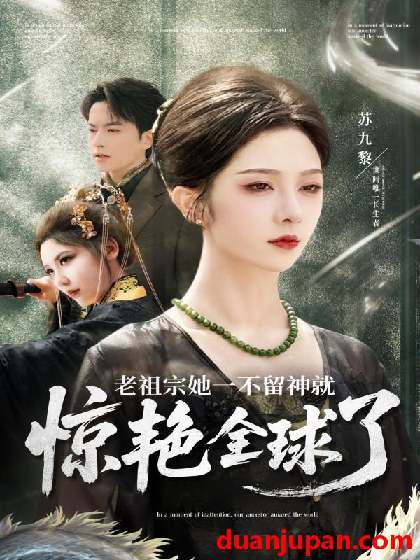 短剧 短剧 老祖宗她一不留神就惊艳全球了（80集）张昊旸/朱茉颜