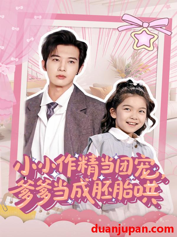 短剧 短剧 小小作精当团宠爹爹当成胚胎哄（66集）刘念伊/肖文宇