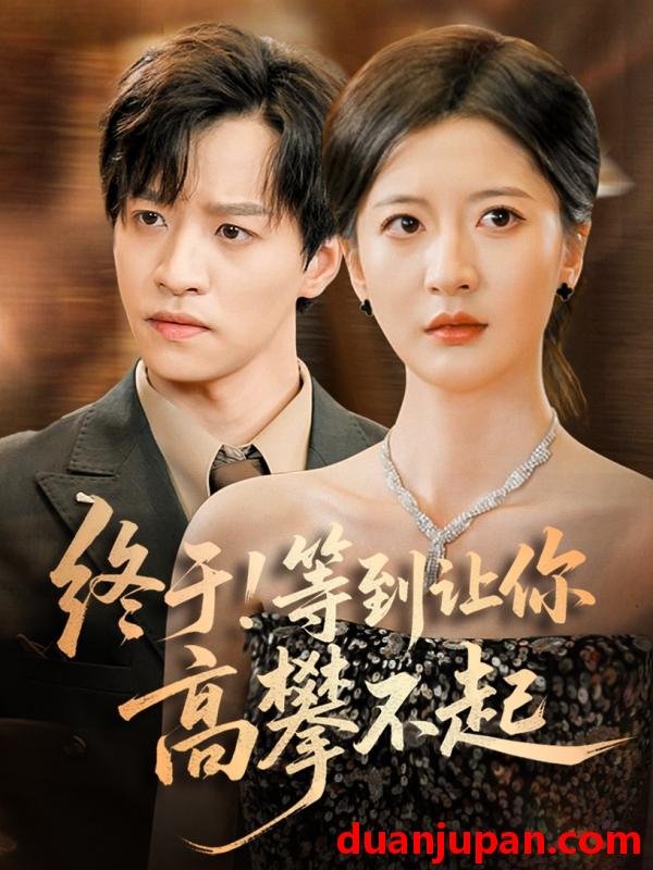 短剧 短剧 终于!等到让你高攀不起（76集）张嘉怡