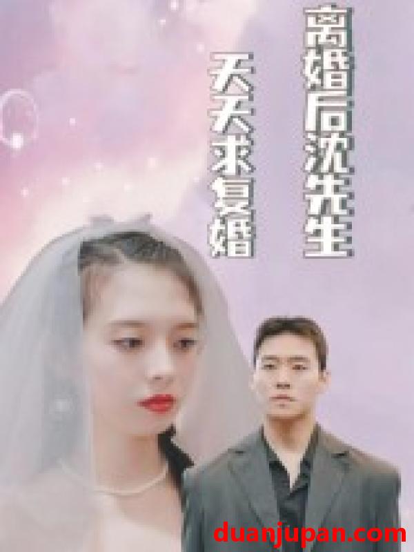 短剧 短剧 离婚后沈先生天天求复婚（100集）