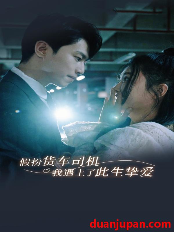 短剧 短剧 假扮货车司机我遇上了此生挚爱（20集）瓜瓜 