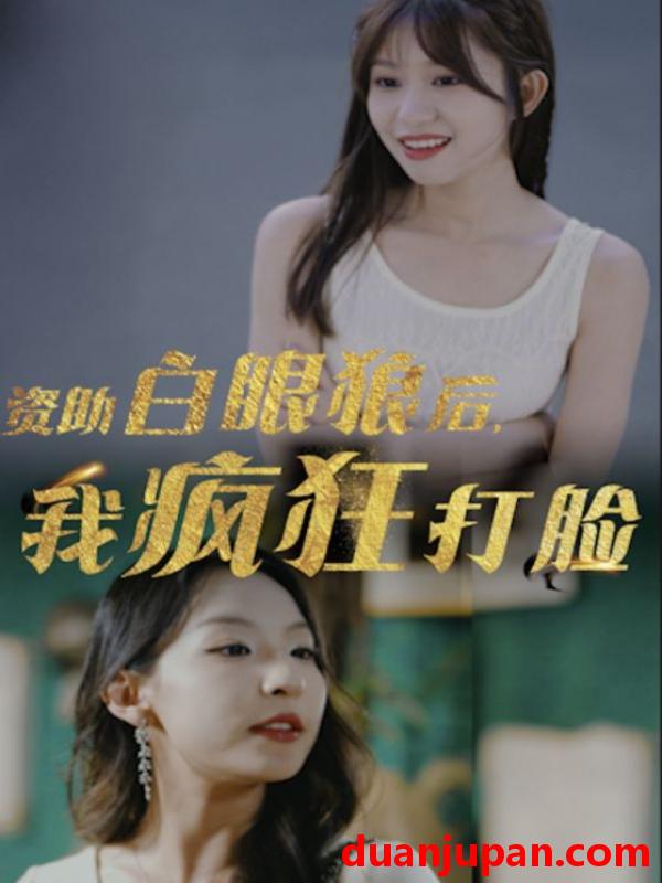短剧 短剧 资助白眼狼后，我疯狂打脸（15集） 