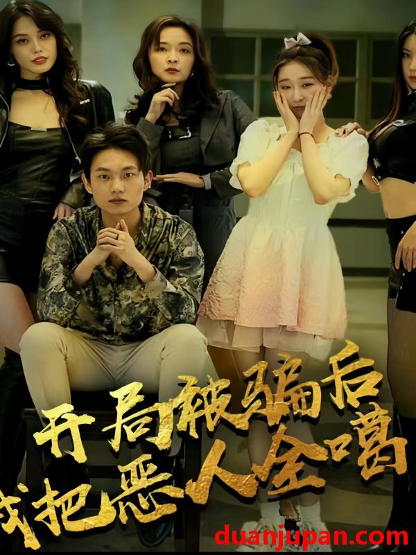 短剧 短剧 开局被骗后我把恶人都噶了（长篇）擦边剧 