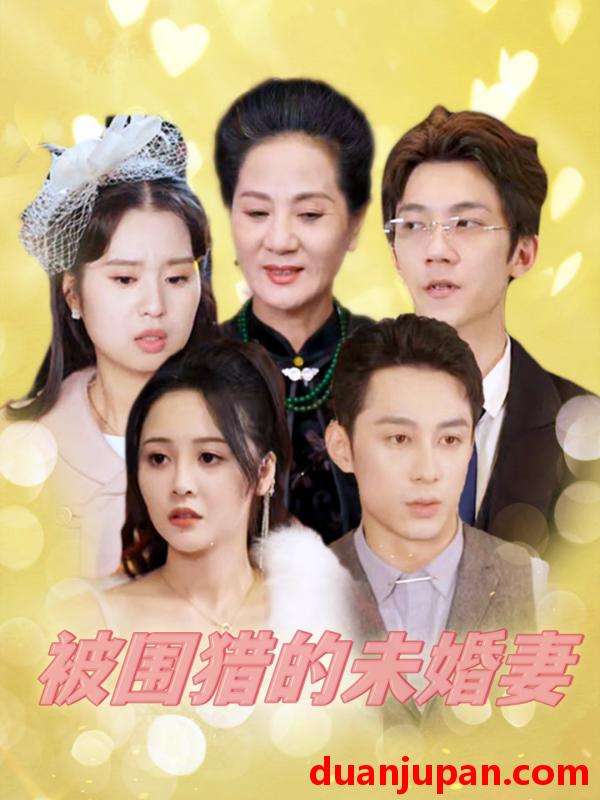短剧 短剧 被围猎的未婚妻（83集） 