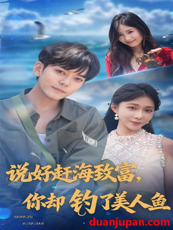 短剧 短剧 说好赶海致富你却钓了美人鱼（62集）于珂然/李沐汐
