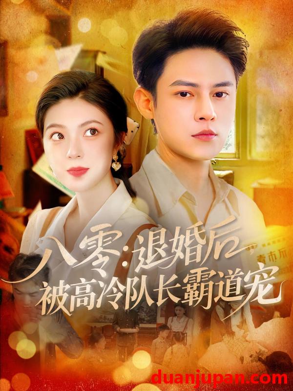 短剧 短剧 八零退婚后被高冷队长霸道宠（110集）邵迪/马明宇
