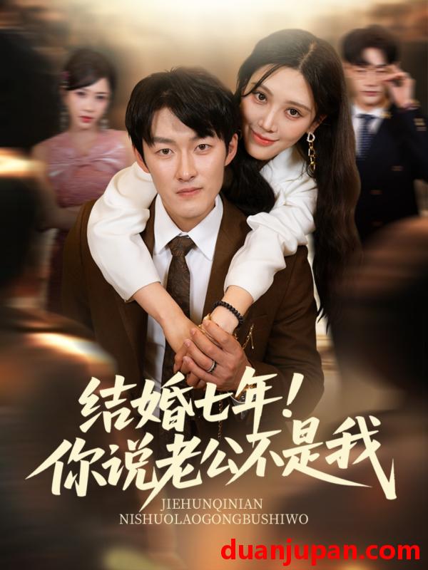 短剧 短剧 结婚七年！你说老公不是我（62集）谢婉吟/祎一