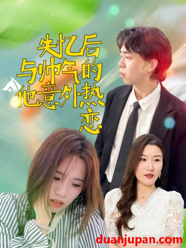 短剧 短剧 失忆后与帅气的他意外热恋（18集）严幼云