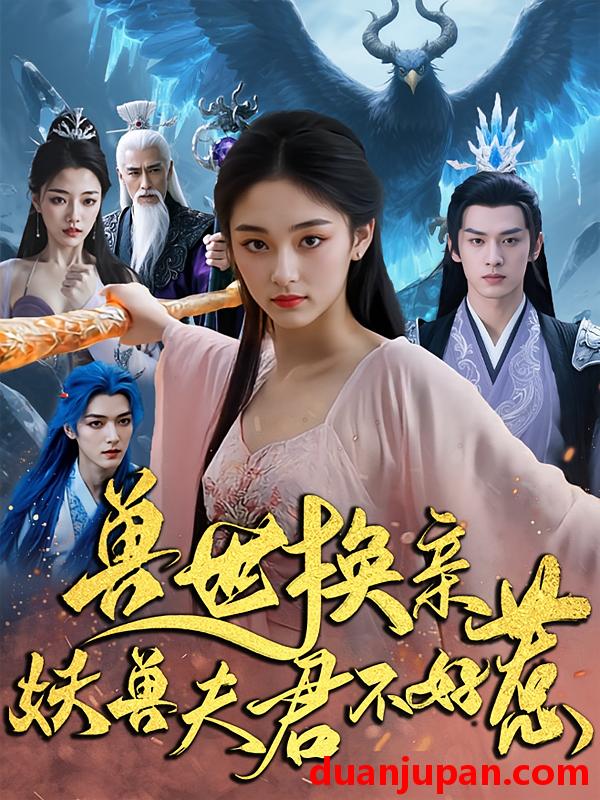 短剧 短剧 兽世换亲妖兽夫君不好惹（51集）