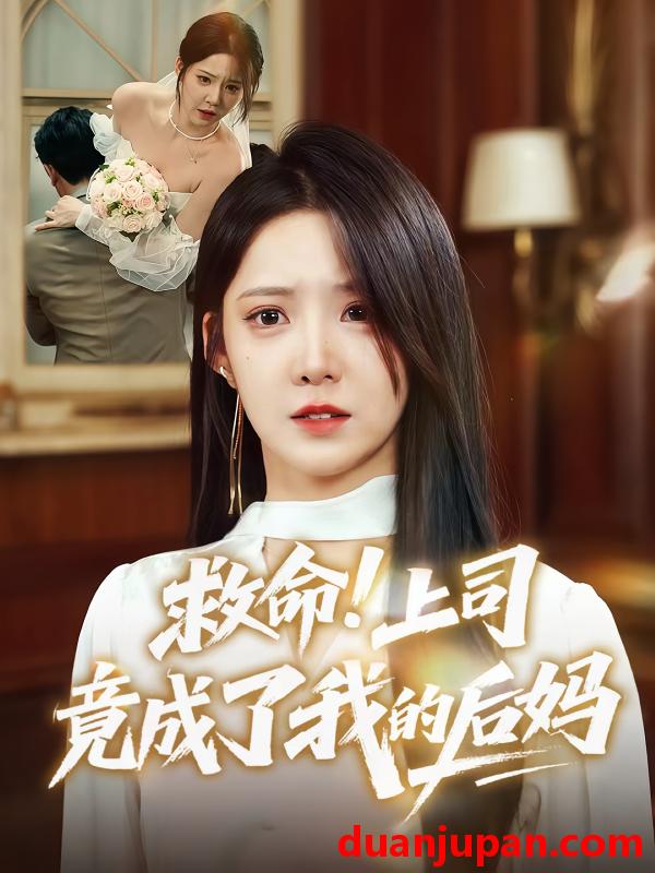 短剧 短剧 救命！上司竟成了我的后妈（72集）张静东/崔晓曼
