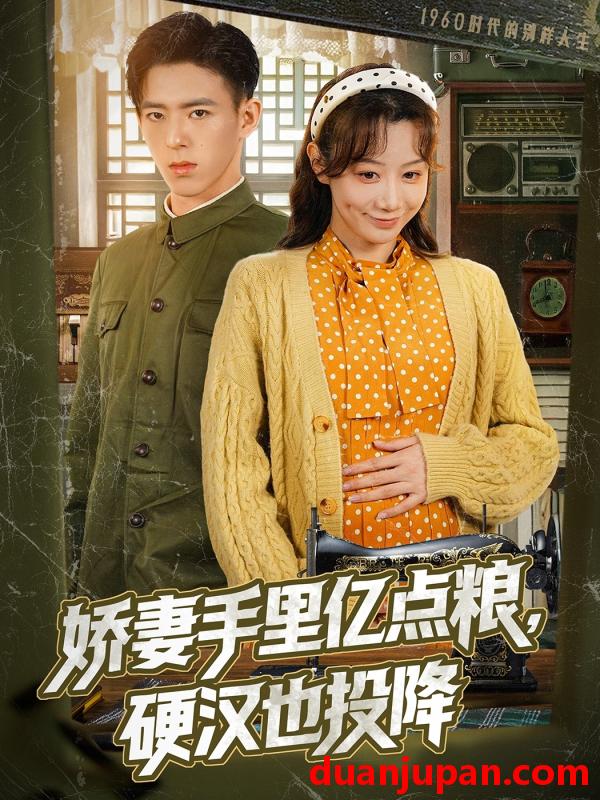 短剧 短剧 娇妻手里亿点粮，硬汉也投降（81集）姚旺/马铭婕