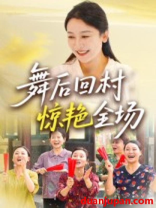 短剧 短剧 舞后回村惊艳全场（34集）杨晓彤/刘思琪