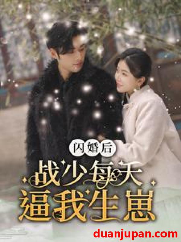 短剧 短剧 闪婚后战少每天逼我生崽（91集）林籽蓉 