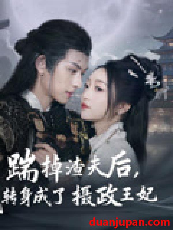短剧 短剧 踹掉渣夫后，我转身成了摄政王妃（50集）陈添祥