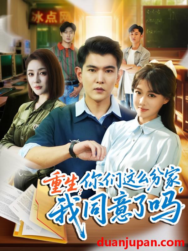 短剧 短剧 重生你们这么分家我同意了吗（80集）于介平/陈杨婷丹