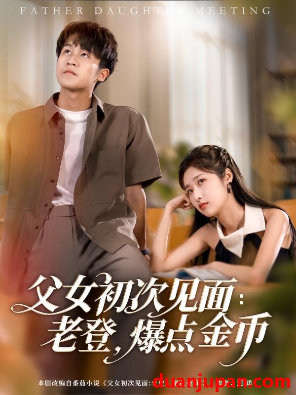 短剧 短剧 父女初次见面：老登，爆点金币（82集）朱家妮/孙航