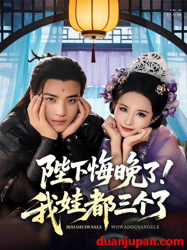 短剧 短剧 陛下悔晚了我娃都三个了/我和亲后皇帝哭成了烧水壶（70集）田杨/朱艺雯
