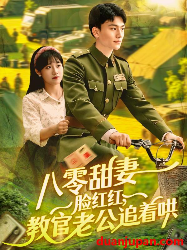 短剧 短剧 八零甜妻脸红红，教官老公追着哄（95集）张晓宇/邱月