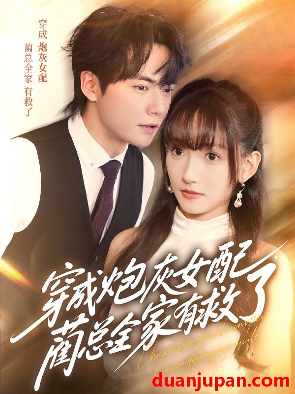 短剧 短剧 穿成炮灰女配，蔺总全家有救了（69集）刘国豪/高梦雅