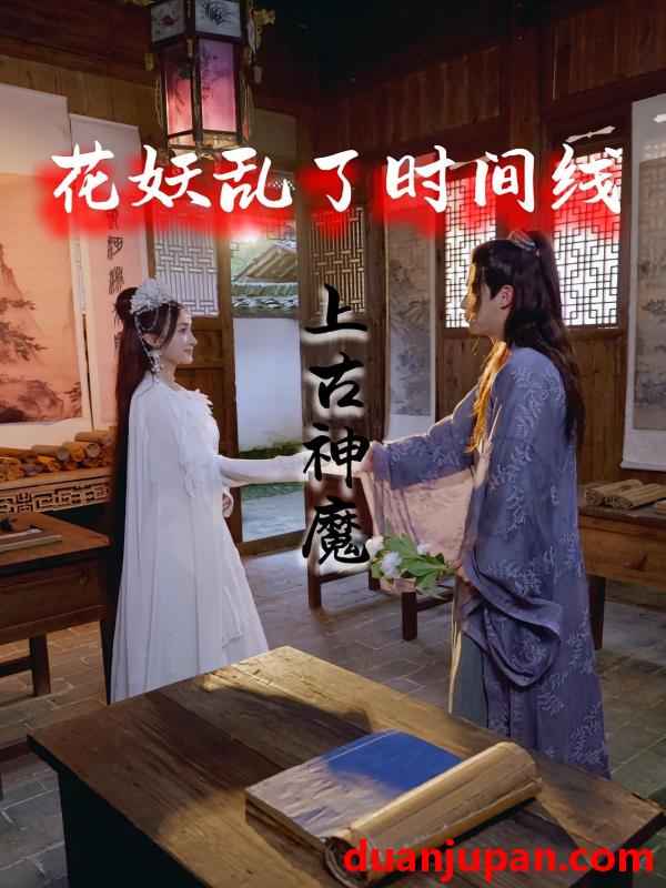 短剧 短剧 花妖乱了时间线3上古神魔（57集）