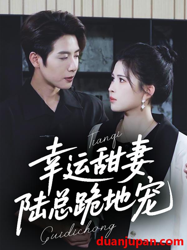 短剧 短剧 幸运甜妻，陆总跪地宠（74集）马烁棋/邹漪琳