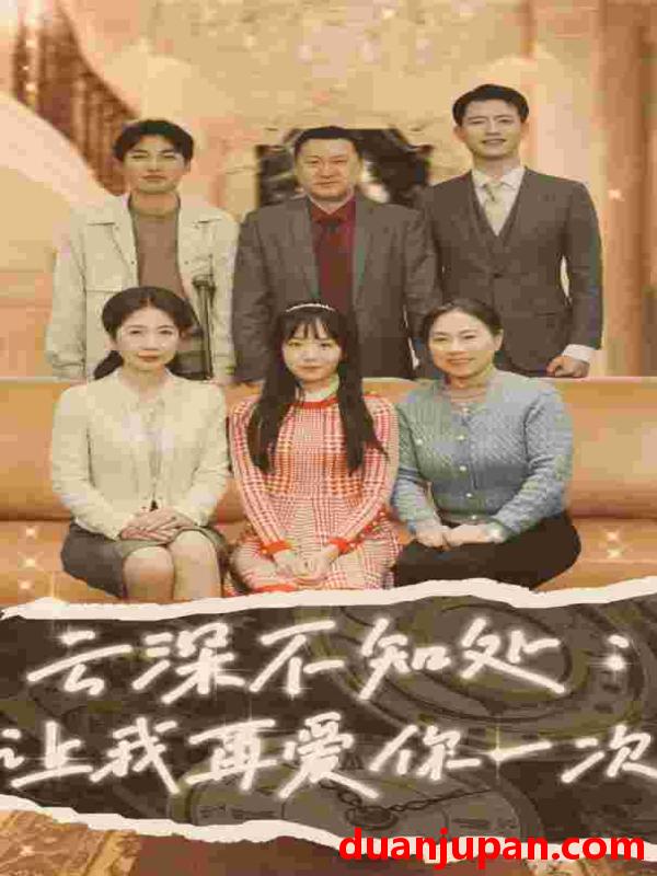 短剧 短剧 云深不知处：让我在爱你一次（36集） 