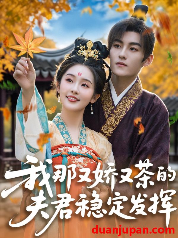 短剧 短剧 我那又娇又茶的夫君稳定发挥（100集）臧晓嘉/权书娴