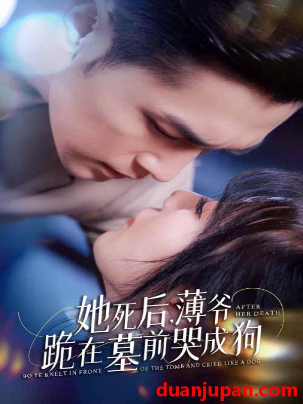 短剧 短剧 新版：她死后，薄爷跪在墓前哭成狗（91集） 