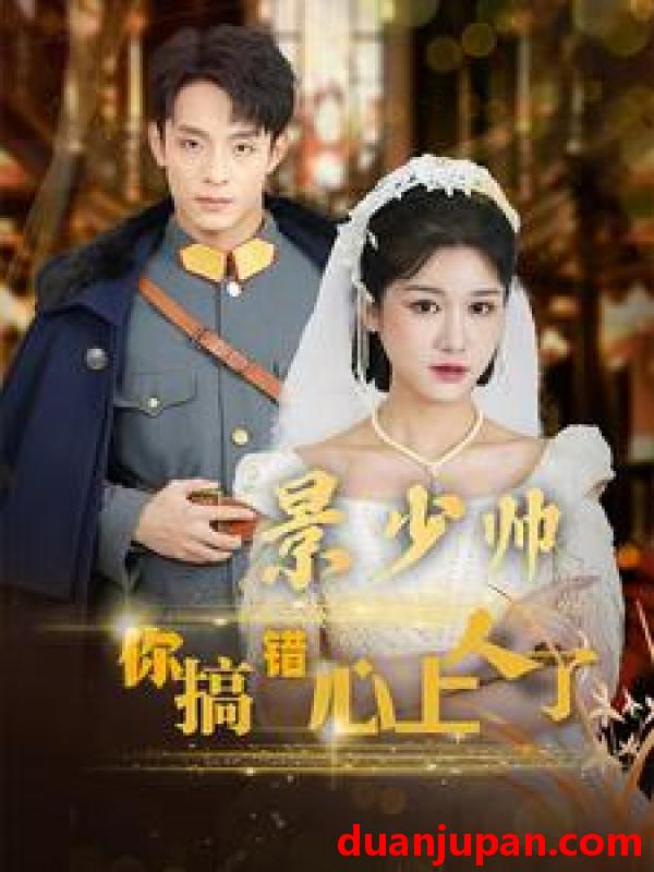 短剧 短剧 景少帅你搞错心上人了（100集）尚雨茜 