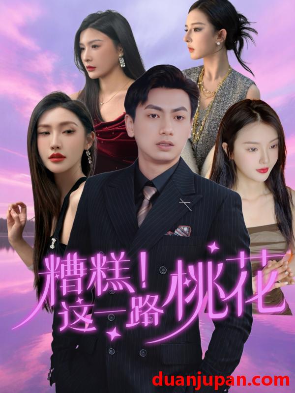 短剧 短剧 糟糕！这一路桃花/糟糕这一路桃花（50集）王晓雯/梁奥